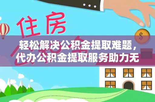 冬山轻松解决公积金提取难题，代办公积金提取服务助力无忧生活