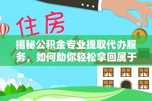 冬山揭秘公积金专业提取代办服务，如何助你轻松拿回属于你的资金
