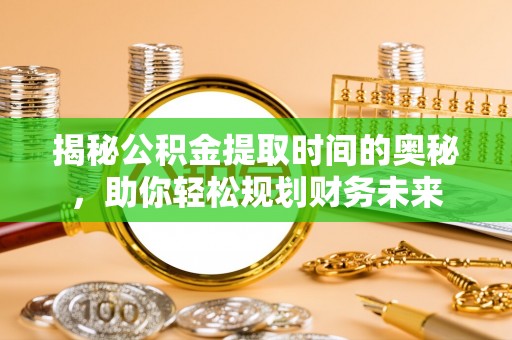 冬山揭秘公积金提取时间的奥秘，助你轻松规划财务未来
