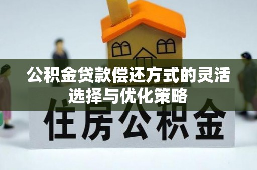 冬山公积金贷款偿还方式的灵活选择与优化策略