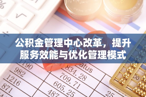 冬山公积金管理中心改革，提升服务效能与优化管理模式