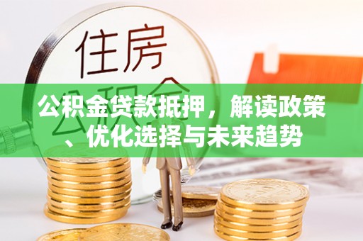 冬山公积金贷款抵押，解读政策、优化选择与未来趋势