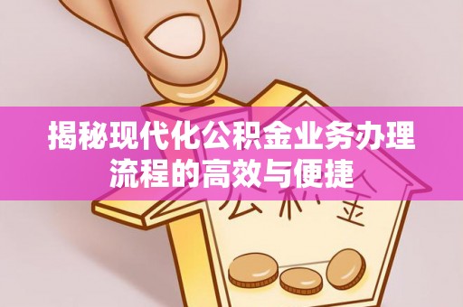 冬山揭秘现代化公积金业务办理流程的高效与便捷