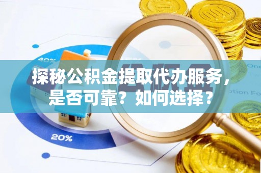 冬山探秘公积金提取代办服务，是否可靠？如何选择？