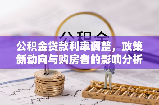 冬山公积金贷款利率调整，政策新动向与购房者的影响分析