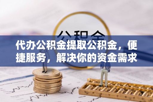 冬山代办公积金提取公积金，便捷服务，解决你的资金需求