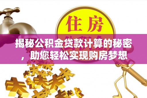 冬山揭秘公积金贷款计算的秘密，助您轻松实现购房梦想