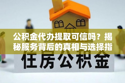 冬山公积金代办提取可信吗？揭秘服务背后的真相与选择指南