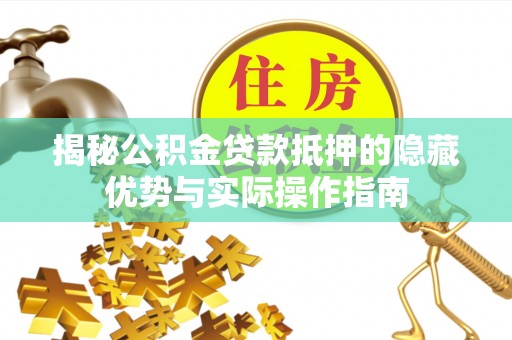 冬山揭秘公积金贷款抵押的隐藏优势与实际操作指南