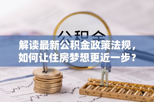 冬山解读最新公积金政策法规，如何让住房梦想更近一步？