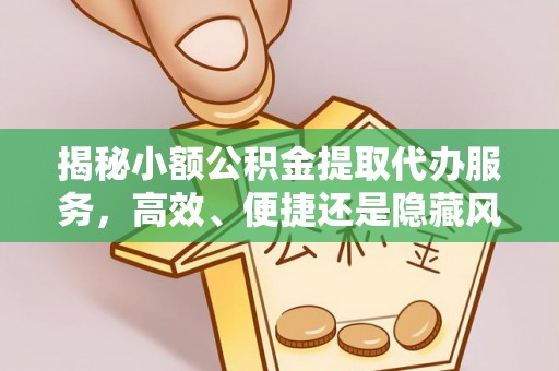 冬山揭秘小额公积金提取代办服务，高效、便捷还是隐藏风险？