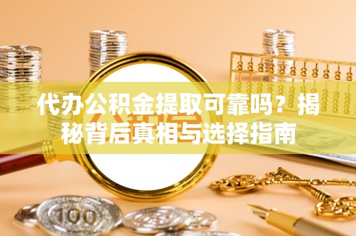 冬山代办公积金提取可靠吗？揭秘背后真相与选择指南