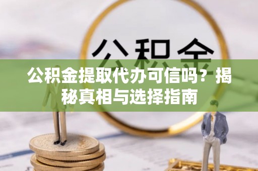 冬山公积金提取代办可信吗？揭秘真相与选择指南
