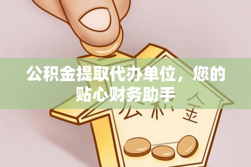 冬山公积金提取代办单位，您的贴心财务助手