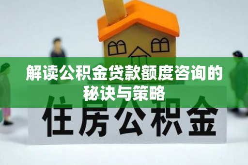 冬山解读公积金贷款额度咨询的秘诀与策略