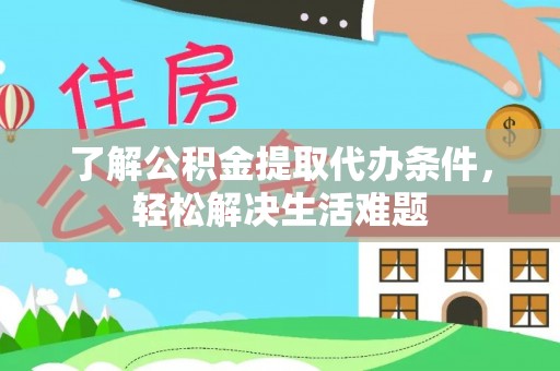 冬山了解公积金提取代办条件，轻松解决生活难题
