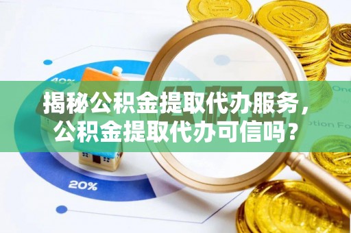 冬山揭秘公积金提取代办服务，公积金提取代办可信吗？
