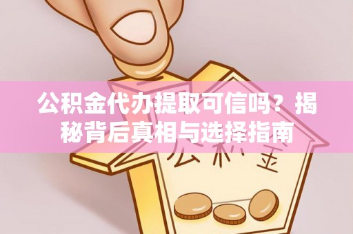 冬山公积金代办提取可信吗？揭秘背后真相与选择指南