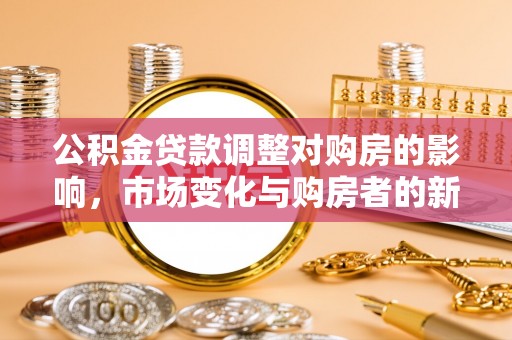 冬山公积金贷款调整对购房的影响，市场变化与购房者的新选择
