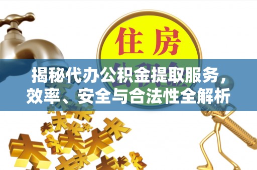 冬山揭秘代办公积金提取服务，效率、安全与合法性全解析