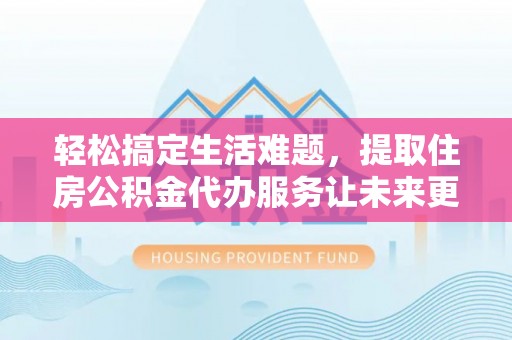 冬山轻松搞定生活难题，提取住房公积金代办服务让未来更安心