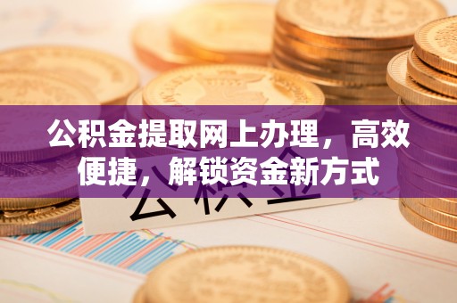 冬山公积金提取网上办理，高效便捷，解锁资金新方式