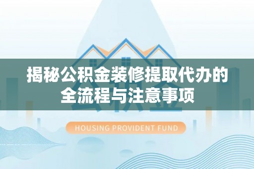 冬山揭秘公积金装修提取代办的全流程与注意事项