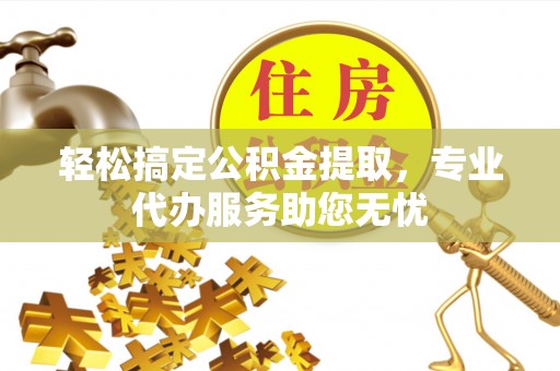 冬山轻松搞定公积金提取，专业代办服务助您无忧
