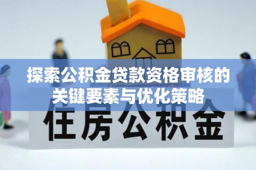 冬山探索公积金贷款资格审核的关键要素与优化策略