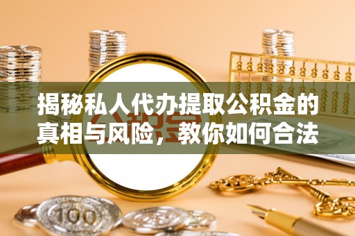 冬山揭秘私人代办提取公积金的真相与风险，教你如何合法高效操作