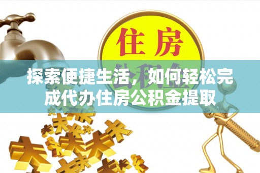 冬山探索便捷生活，如何轻松完成代办住房公积金提取