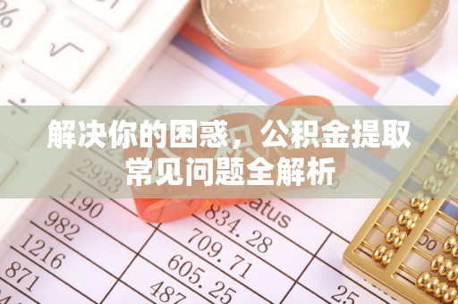 冬山解决你的困惑，公积金提取常见问题全解析
