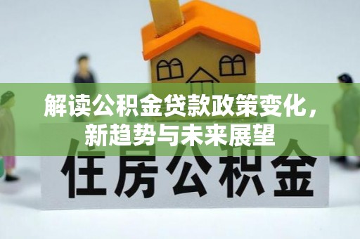 冬山解读公积金贷款政策变化，新趋势与未来展望