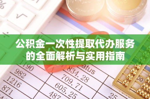 冬山公积金一次性提取代办服务的全面解析与实用指南