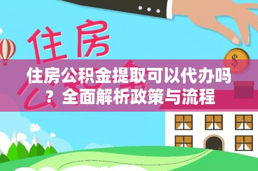 冬山住房公积金提取可以代办吗？全面解析政策与流程