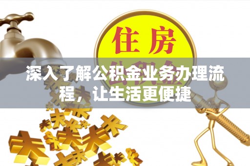 冬山深入了解公积金业务办理流程，让生活更便捷