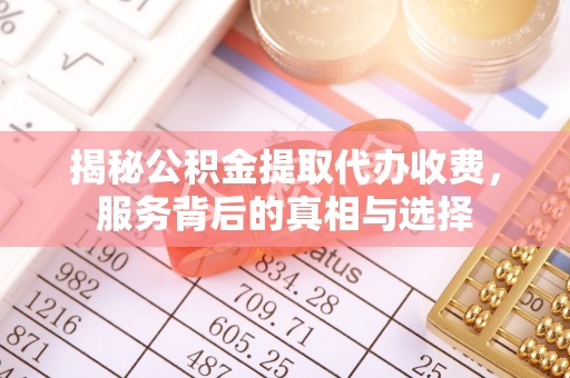 冬山揭秘公积金提取代办收费，服务背后的真相与选择