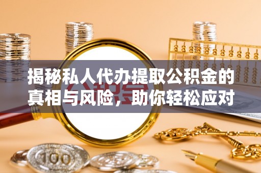 冬山揭秘私人代办提取公积金的真相与风险，助你轻松应对资金难题