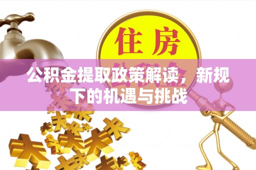 冬山公积金提取政策解读，新规下的机遇与挑战