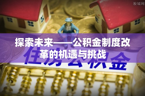 冬山探索未来——公积金制度改革的机遇与挑战