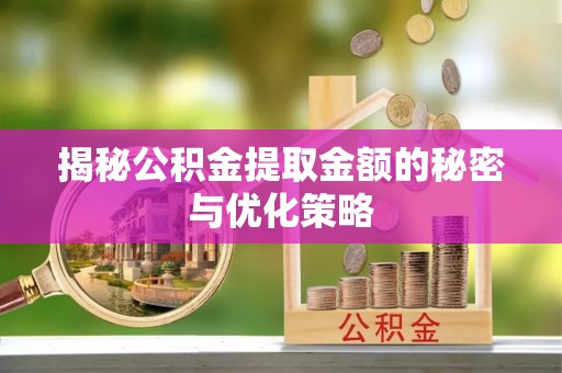 冬山揭秘公积金提取金额的秘密与优化策略