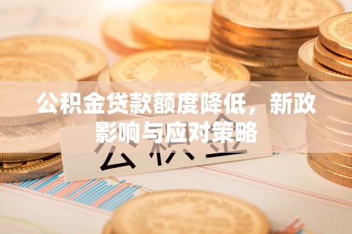 冬山公积金贷款额度降低，新政影响与应对策略