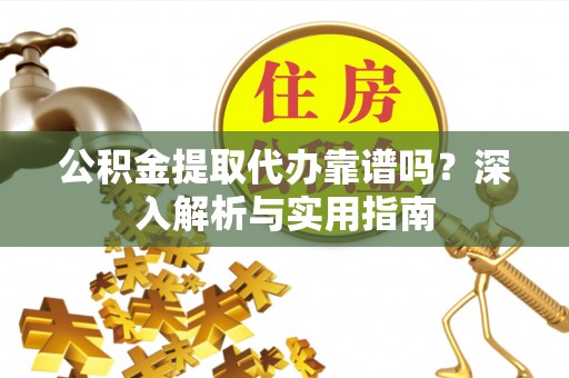 冬山公积金提取代办靠谱吗？深入解析与实用指南