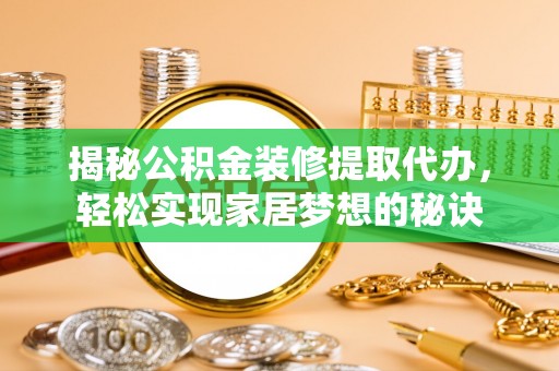 冬山揭秘公积金装修提取代办，轻松实现家居梦想的秘诀