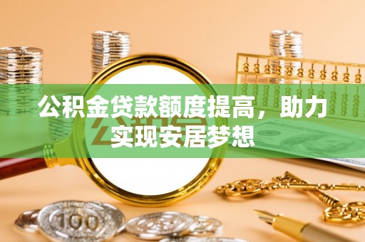 冬山公积金贷款额度提高，助力实现安居梦想
