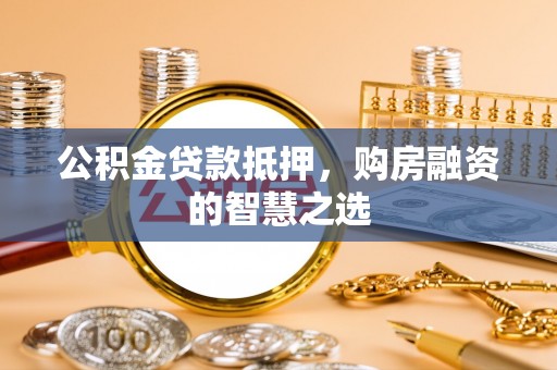 冬山公积金贷款抵押，购房融资的智慧之选