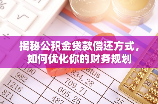 冬山揭秘公积金贷款偿还方式，如何优化你的财务规划