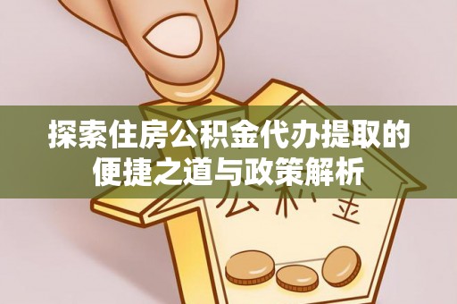 冬山探索住房公积金代办提取的便捷之道与政策解析