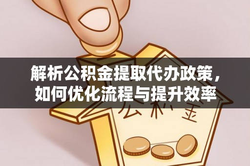 冬山解析公积金提取代办政策，如何优化流程与提升效率