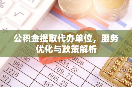 冬山公积金提取代办单位，服务优化与政策解析